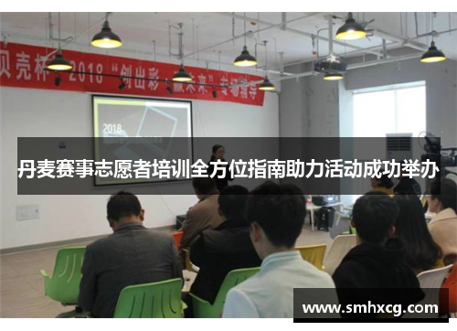 丹麦赛事志愿者培训全方位指南助力活动成功举办