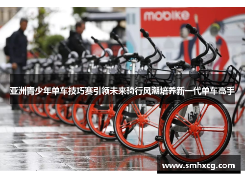 亚洲青少年单车技巧赛引领未来骑行风潮培养新一代单车高手
