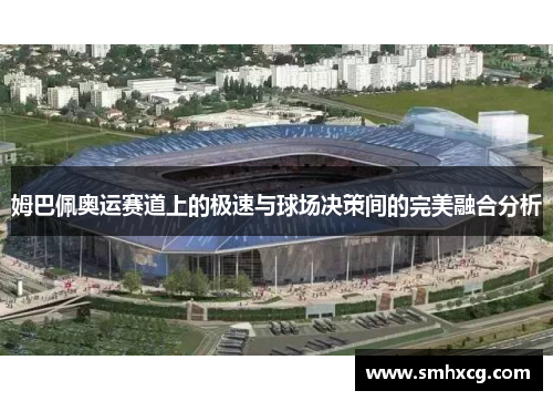 姆巴佩奥运赛道上的极速与球场决策间的完美融合分析