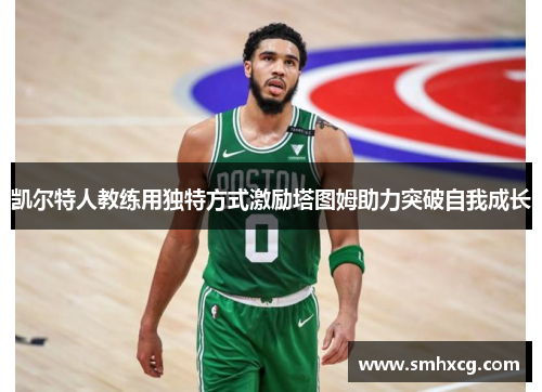凯尔特人教练用独特方式激励塔图姆助力突破自我成长