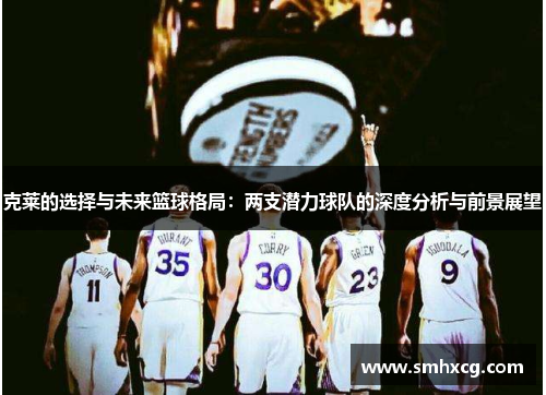 克莱的选择与未来篮球格局：两支潜力球队的深度分析与前景展望