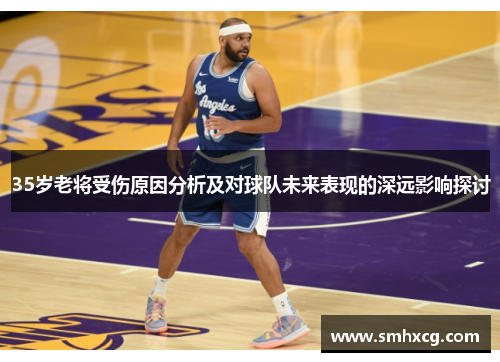 35岁老将受伤原因分析及对球队未来表现的深远影响探讨