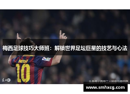 梅西足球技巧大师班：解锁世界足坛巨星的技艺与心法