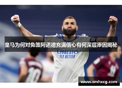 皇马为何对免签阿诺德充满信心有何深层原因揭秘