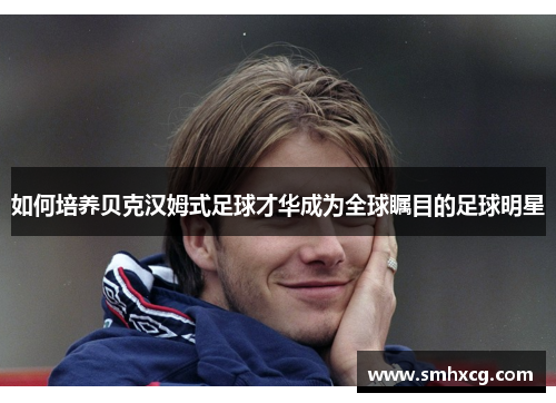 如何培养贝克汉姆式足球才华成为全球瞩目的足球明星