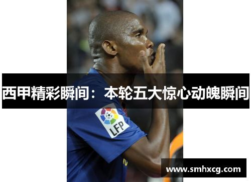 西甲精彩瞬间:本轮五大惊心动魄瞬间 西甲精彩瞬间:本轮五大惊心动魄瞬间