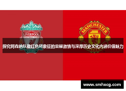 探究阿森纳队徽红色所象征的荣耀激情与深厚历史文化内涵价值魅力