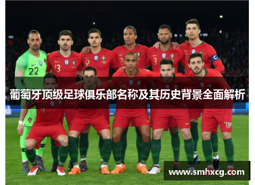 葡萄牙顶级足球俱乐部名称及其历史背景全面解析