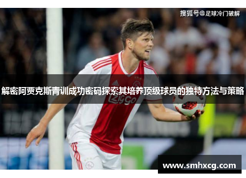 解密阿贾克斯青训成功密码探索其培养顶级球员的独特方法与策略 解密阿贾克斯青训成功密码探索其培养顶级球员的独特方法与策略