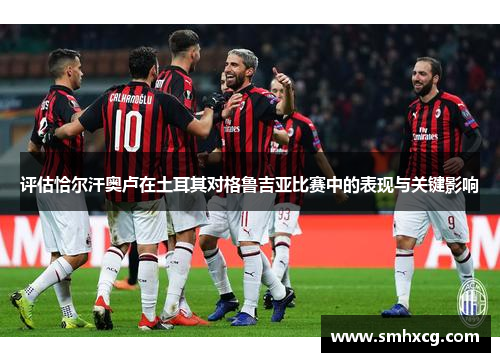 评估恰尔汗奥卢在土耳其对格鲁吉亚比赛中的表现与关键影响